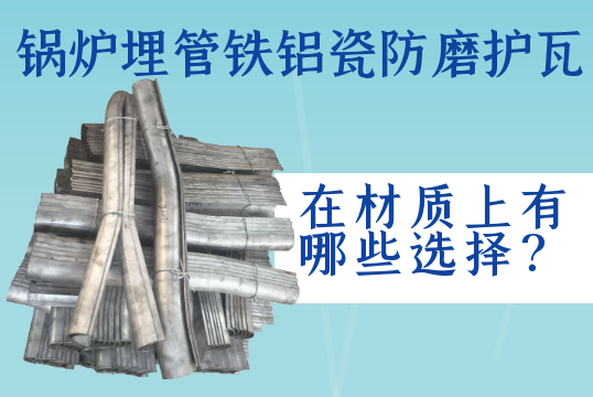 锅炉埋管铁铝瓷防磨护瓦在材质上有哪些选择？[尊龙凯时]