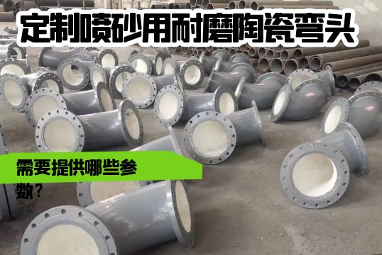 定制喷砂用耐磨陶瓷弯头需要提供哪些参数？