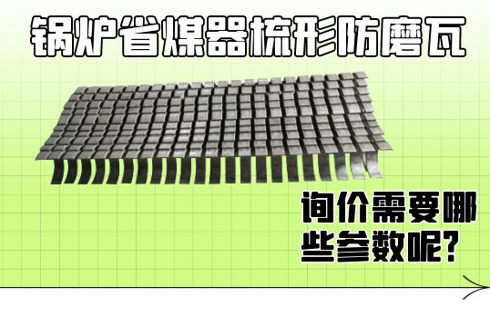 锅炉省煤器梳形防磨瓦询价需要哪些参数呢？[尊龙凯时]