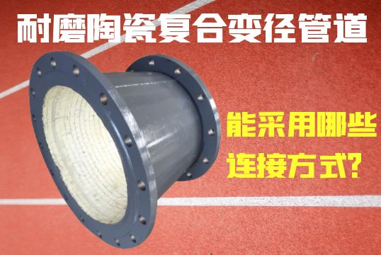 耐磨陶瓷复合变径管道能接纳哪些毗连方法？