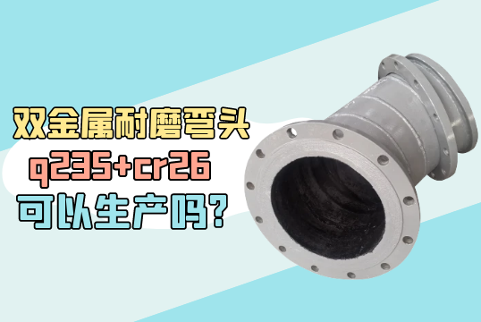 双金属耐磨弯头q235+cr26可以生产吗?[尊龙凯时]